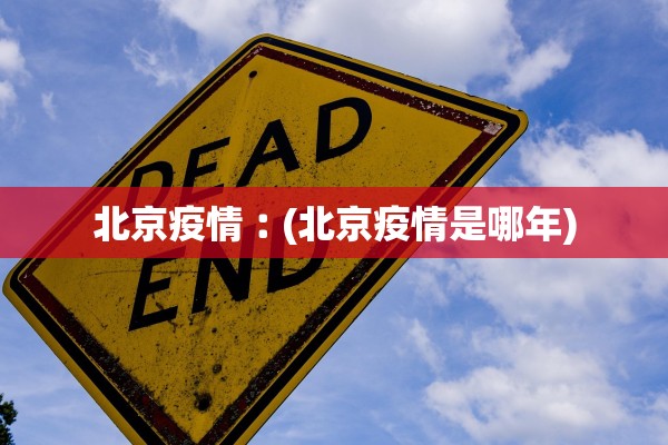 北京疫情︰(北京疫情是哪年)