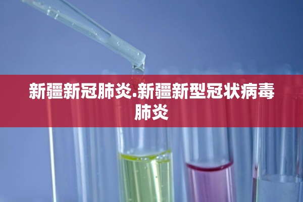 新疆新冠肺炎.新疆新型冠状病毒肺炎