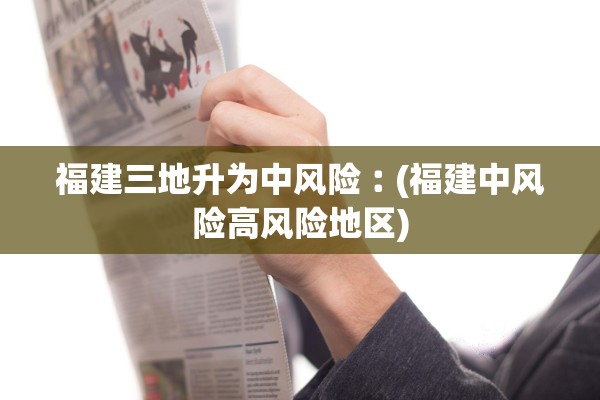 福建三地升为中风险︰(福建中风险高风险地区)