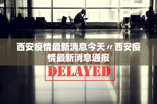 西安疫情最新消息今天〃西安疫情最新消息通报