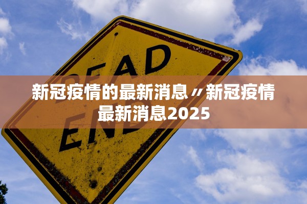 新冠疫情的最新消息〃新冠疫情最新消息2025