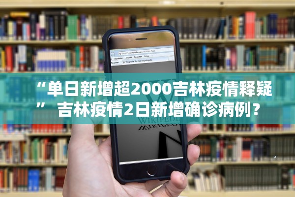 “单日新增超2000吉林疫情释疑” 吉林疫情2日新增确诊病例？