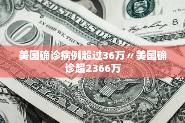 美国确诊病例超过36万〃美国确诊超2366万