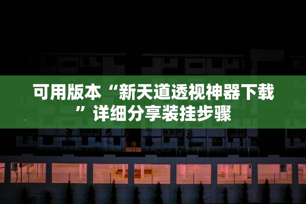 可用版本“新天道透视神器下载	”详细分享装挂步骤