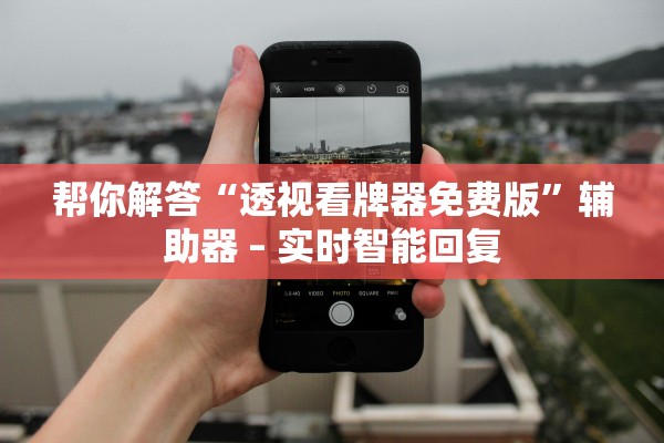 帮你解答“透视看牌器免费版	”辅助器 – 实时智能回复
