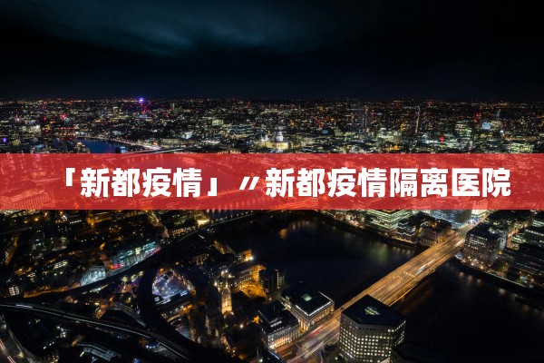 「新都疫情」〃新都疫情隔离医院