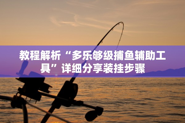 教程解析“多乐够级捕鱼辅助工具”详细分享装挂步骤