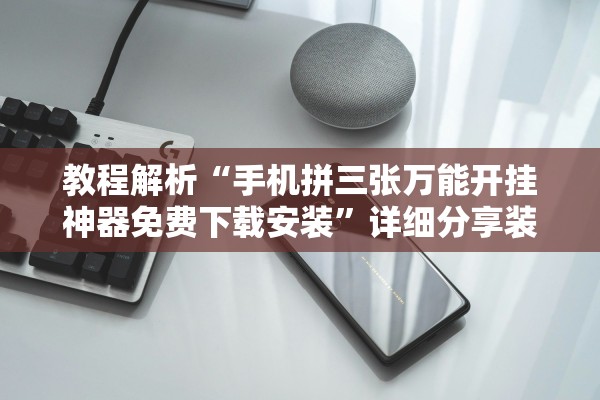 教程解析“手机拼三张万能开挂神器免费下载安装	”详细分享装挂步骤
