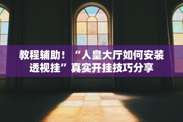 教程辅助！“人皇大厅如何安装透视挂”真实开挂技巧分享