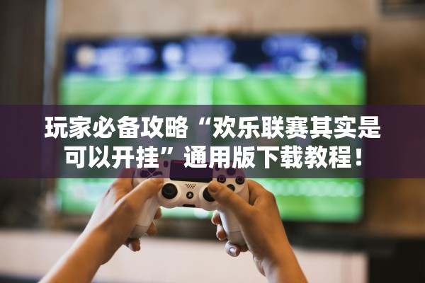 玩家必备攻略“欢乐联赛其实是可以开挂	”通用版下载教程！