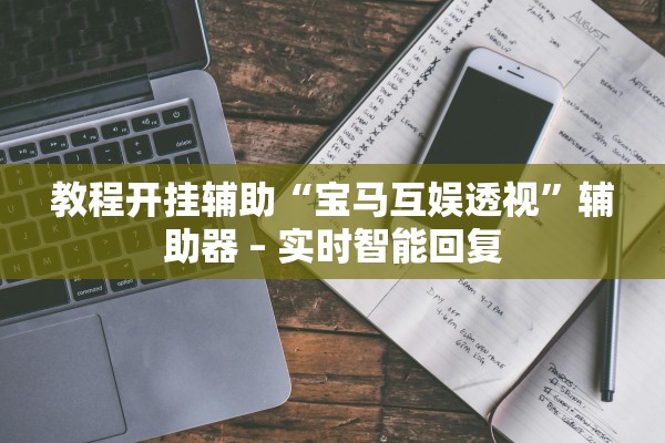 教程开挂辅助“宝马互娱透视”辅助器 – 实时智能回复