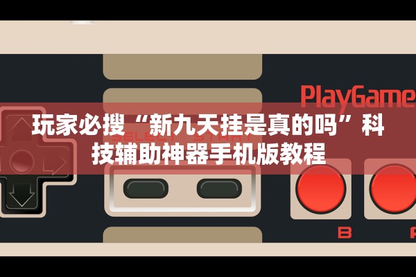 玩家必搜“新九天挂是真的吗	”科技辅助神器手机版教程