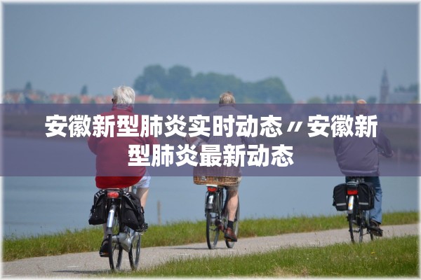 安徽新型肺炎实时动态〃安徽新型肺炎最新动态