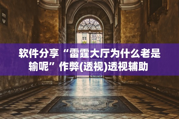 软件分享“雷霆大厅为什么老是输呢	”作弊(透视)透视辅助 