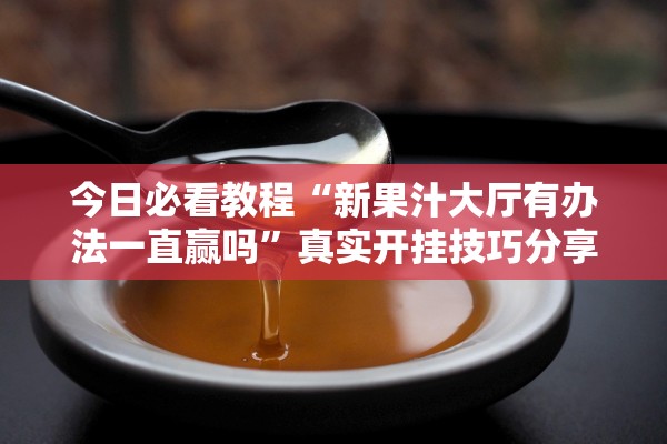 今日必看教程“新果汁大厅有办法一直赢吗”真实开挂技巧分享