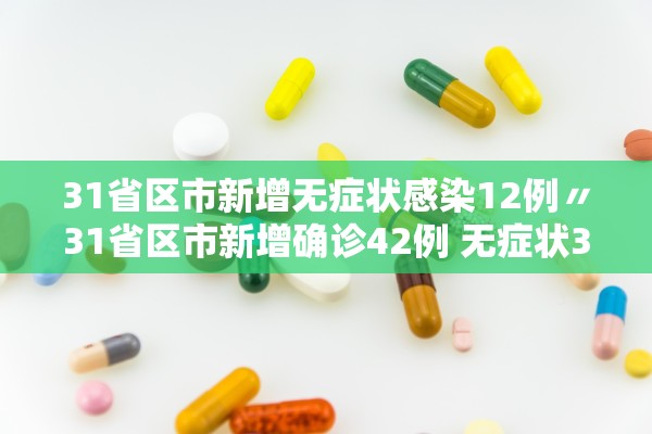 31省区市新增无症状感染12例〃31省区市新增确诊42例 无症状38例