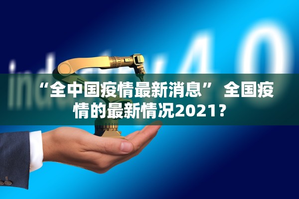 “全中国疫情最新消息	” 全国疫情的最新情况2021？