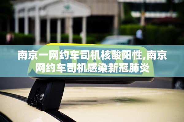 南京一网约车司机核酸阳性,南京网约车司机感染新冠肺炎