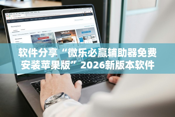 软件分享“微乐必赢辅助器免费安装苹果版”2026新版本软件
