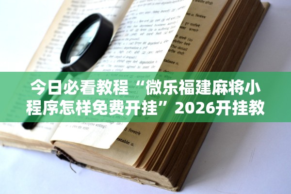 今日必看教程“微乐福建麻将小程序怎样免费开挂”2026开挂教程步骤