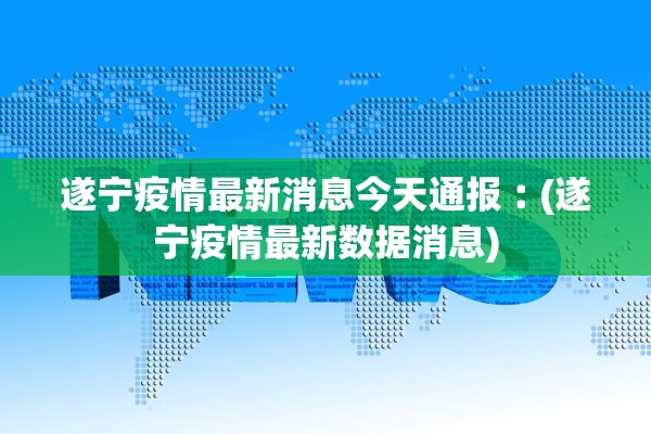 遂宁疫情最新消息今天通报︰(遂宁疫情最新数据消息)