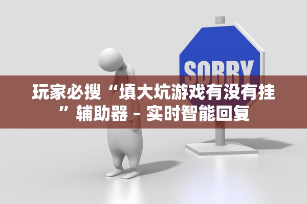 玩家必搜“填大坑游戏有没有挂	”辅助器 – 实时智能回复