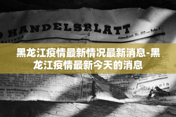 黑龙江疫情最新情况最新消息-黑龙江疫情最新今天的消息 黑龙江疫情最新情况最新消息-黑龙江疫情最新今天的消息