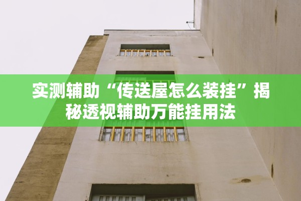 实测辅助“传送屋怎么装挂	”揭秘透视辅助万能挂用法