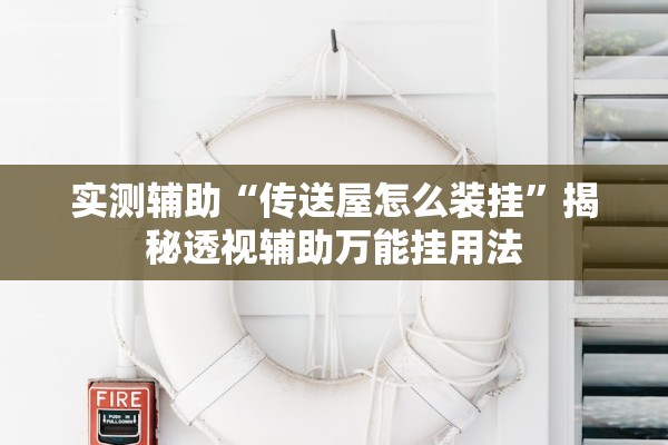 实测辅助“传送屋怎么装挂”揭秘透视辅助万能挂用法