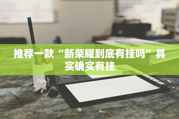 推荐一款“新荣耀到底有挂吗”其实确实有挂