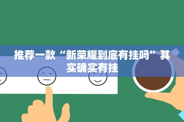推荐一款“新荣耀到底有挂吗	”其实确实有挂