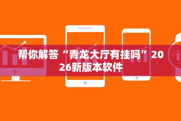 帮你解答“青龙大厅有挂吗	”2026新版本软件