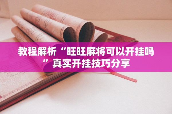 教程解析“旺旺麻将可以开挂吗	”真实开挂技巧分享