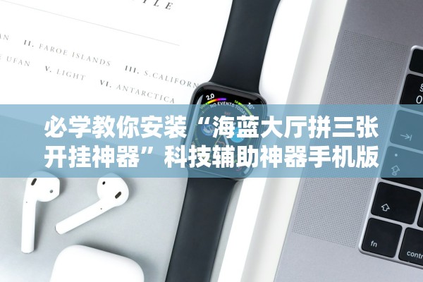 必学教你安装“海蓝大厅拼三张开挂神器”科技辅助神器手机版教程