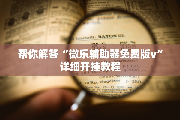 帮你解答“微乐辅助器免费版v”详细开挂教程