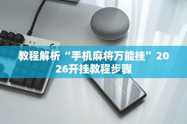 教程解析“手机麻将万能挂	”2026开挂教程步骤
