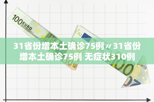 31省份增本土确诊75例〃31省份增本土确诊75例 无症状310例 31省份增本土确诊75例〃31省份增本土确诊75例 无症状310例