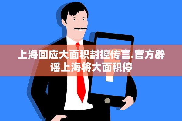 上海回应大面积封控传言.官方辟谣上海将大面积停