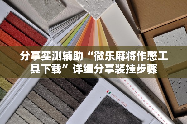 分享实测辅助“微乐麻将作憋工具下载”详细分享装挂步骤