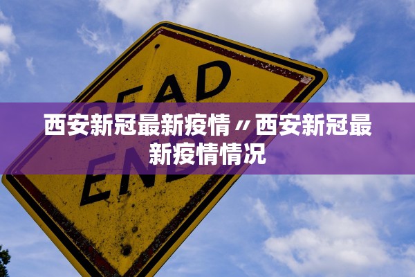 西安新冠最新疫情〃西安新冠最新疫情情况