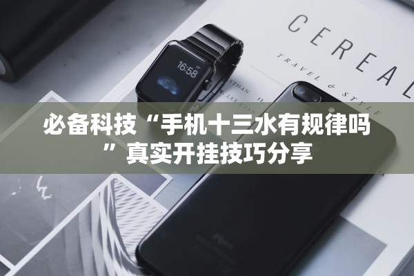 必备科技“手机十三水有规律吗”真实开挂技巧分享