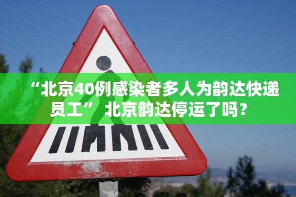 “北京40例感染者多人为韵达快递员工” 北京韵达停运了吗？