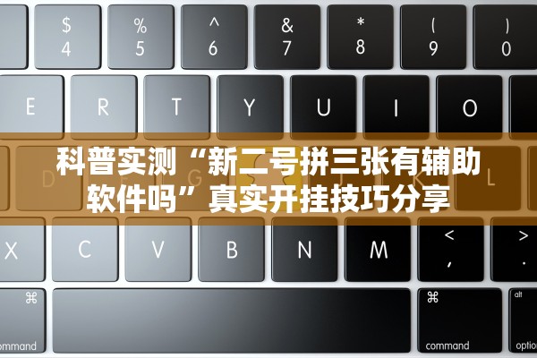 科普实测“新二号拼三张有辅助软件吗	”真实开挂技巧分享