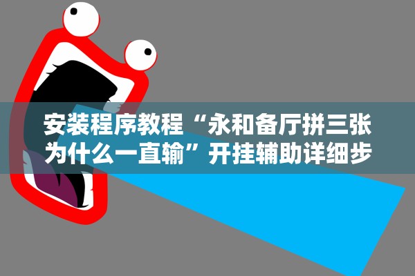 安装程序教程“永和备厅拼三张为什么一直输	”开挂辅助详细步骤
