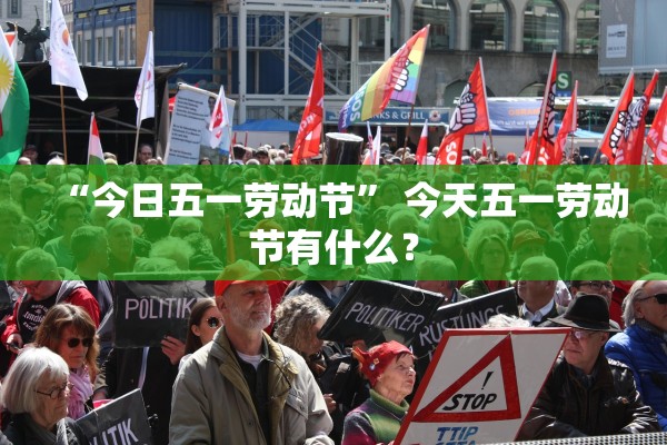“今日五一劳动节” 今天五一劳动节有什么？