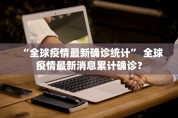 “全球疫情最新确诊统计	” 全球疫情最新消息累计确诊？