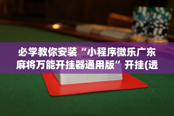 必学教你安装“小程序微乐广东麻将万能开挂器通用版”开挂(透视)辅助教程
