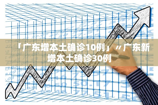 「广东增本土确诊10例」〃广东新增本土确诊30例
