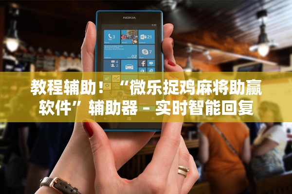 教程辅助！“微乐捉鸡麻将助赢软件”辅助器 – 实时智能回复