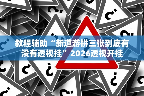 教程辅助“新道游拼三张到底有没有透视挂”2026透视开挂